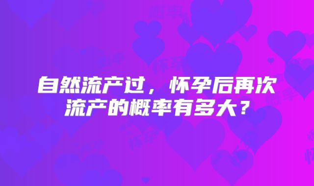 自然流产过，怀孕后再次流产的概率有多大？
