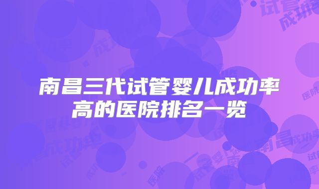 南昌三代试管婴儿成功率高的医院排名一览