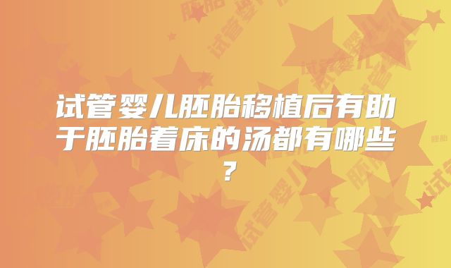 试管婴儿胚胎移植后有助于胚胎着床的汤都有哪些？