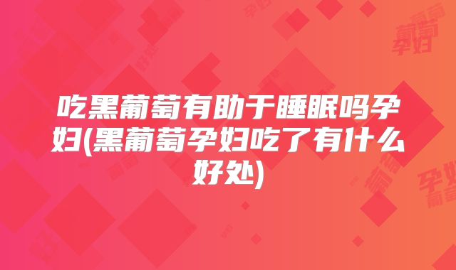 吃黑葡萄有助于睡眠吗孕妇(黑葡萄孕妇吃了有什么好处)
