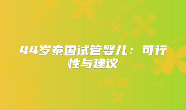 44岁泰国试管婴儿:可行性与建议