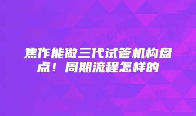 焦作能做三代试管机构盘点!周期流程怎样的