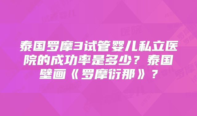 泰国罗摩3试管婴儿私立医院的成功率是多少?泰国壁画《罗摩衍那》?