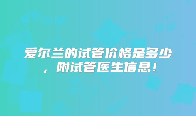 爱尔兰的试管价格是多少，附试管医生信息！