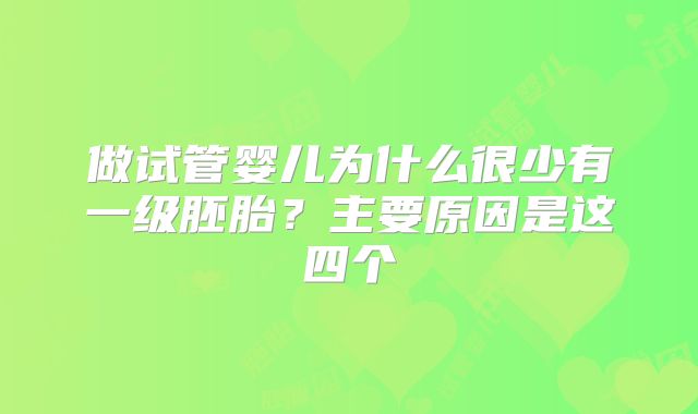 做试管婴儿为什么很少有一级胚胎？主要原因是这四个