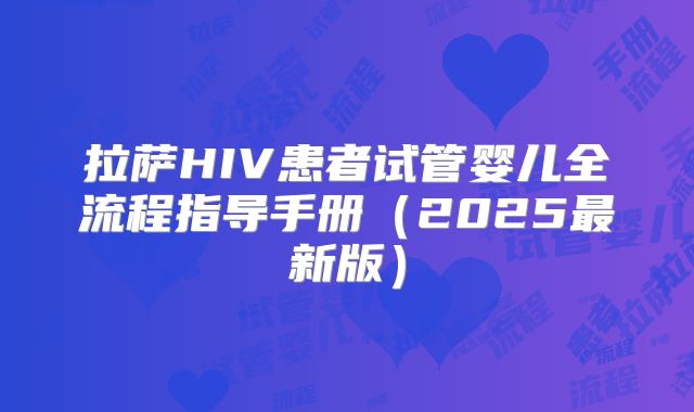 拉萨HIV患者试管婴儿全流程指导手册（2025最新版）