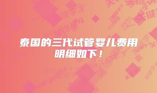 泰国的三代试管婴儿费用明细如下！