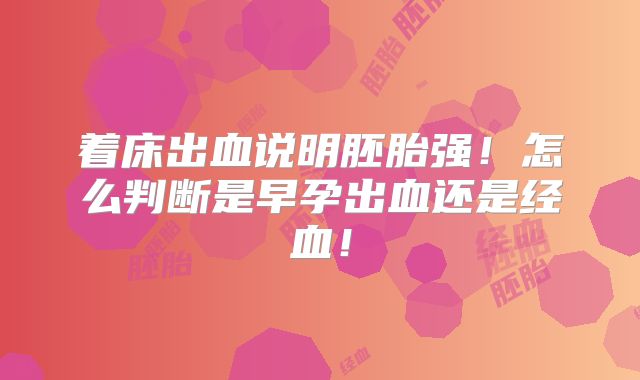 着床出血说明胚胎强！怎么判断是早孕出血还是经血！