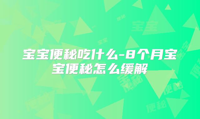 宝宝便秘吃什么-8个月宝宝便秘怎么缓解