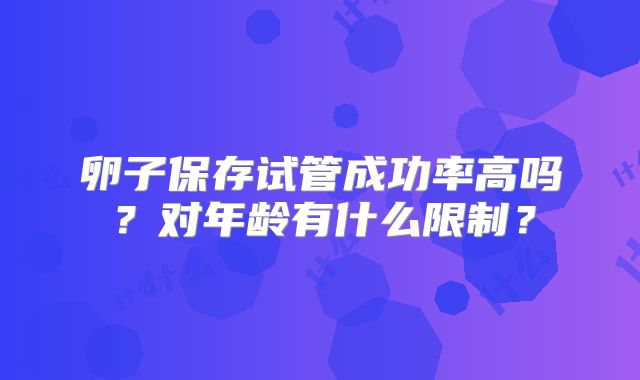 卵子保存试管成功率高吗？对年龄有什么限制？