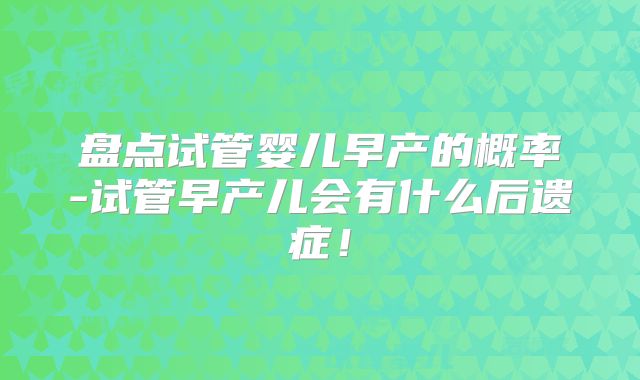 盘点试管婴儿早产的概率-试管早产儿会有什么后遗症！
