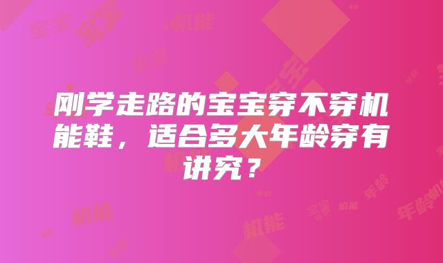 刚学走路的宝宝穿不穿机能鞋，适合多大年龄穿有讲究？