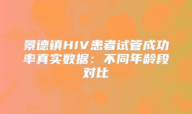 景德镇HIV患者试管成功率真实数据:不同年龄段对比