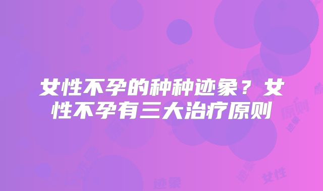 女性不孕的种种迹象？女性不孕有三大治疗原则