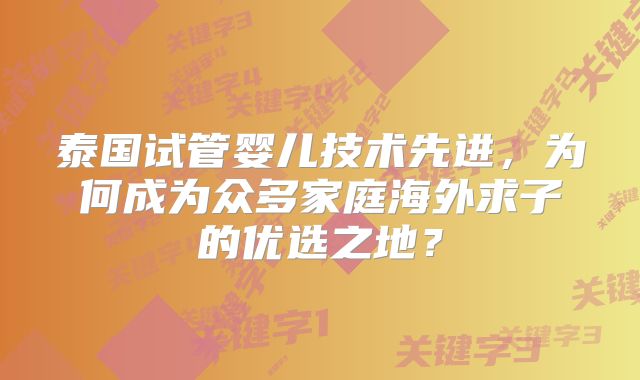 泰国试管婴儿技术先进,为何成为众多家庭海外求子的优选之地?