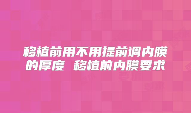 移植前用不用提前调内膜的厚度 移植前内膜要求