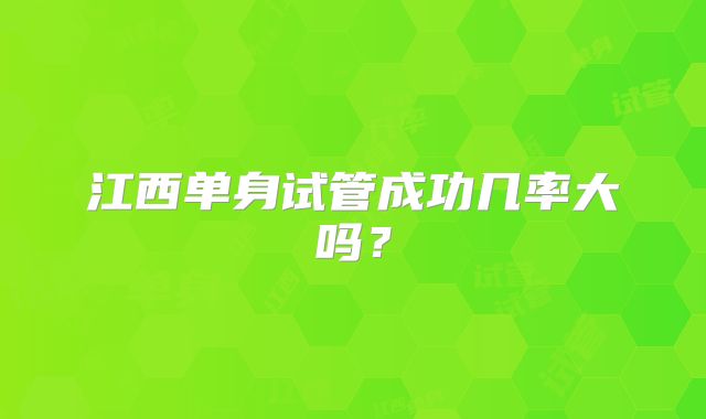 江西单身试管成功几率大吗?