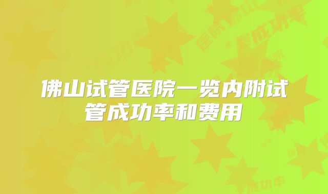 佛山试管医院一览内附试管成功率和费用