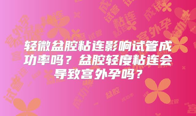 轻微盆腔粘连影响试管成功率吗?盆腔轻度粘连会导致宫外孕吗?