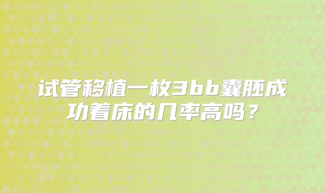 试管移植一枚3bb囊胚成功着床的几率高吗?