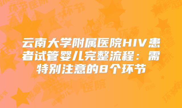 云南大学附属医院HIV患者试管婴儿完整流程：需特别注意的8个环节