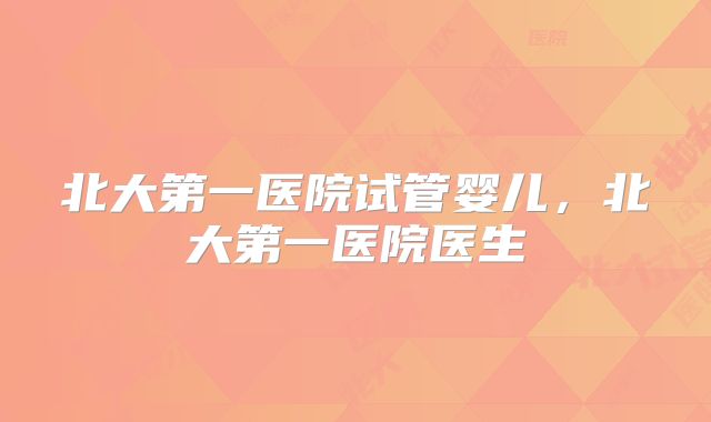 北大第一医院试管婴儿,北大第一医院医生