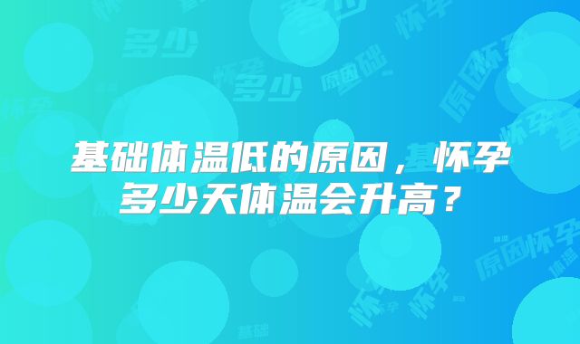 基础体温低的原因,怀孕多少天体温会升高?