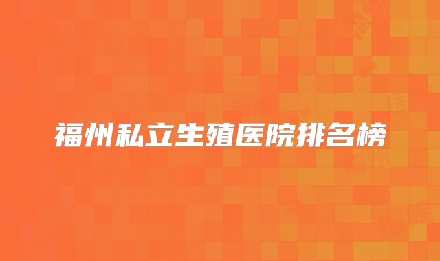 福州私立生殖医院排名榜