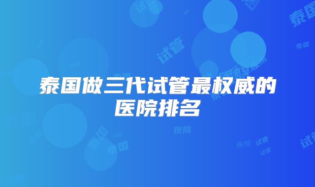 泰国做三代试管最权威的医院排名