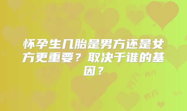 怀孕生几胎是男方还是女方更重要？取决于谁的基因？