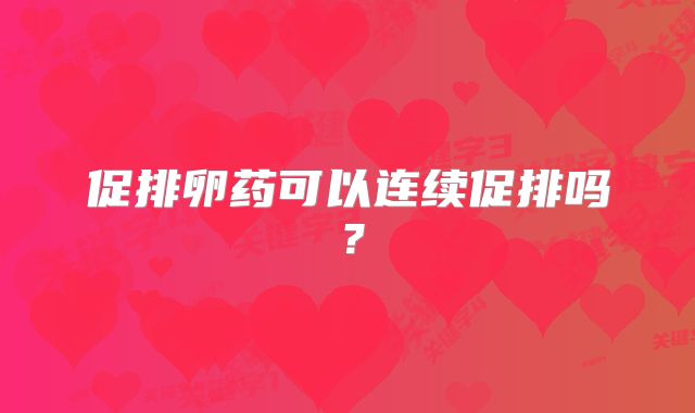 促排卵药可以连续促排吗?