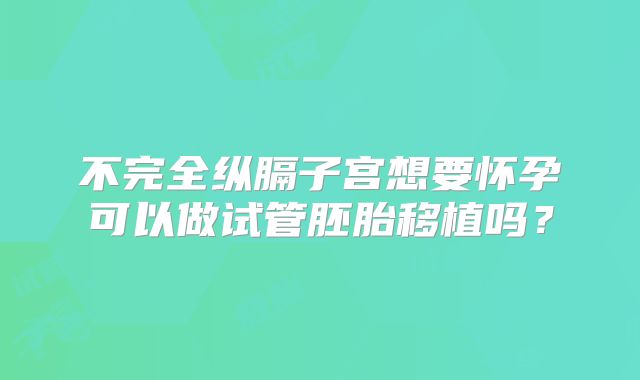 不完全纵膈子宫想要怀孕可以做试管胚胎移植吗？