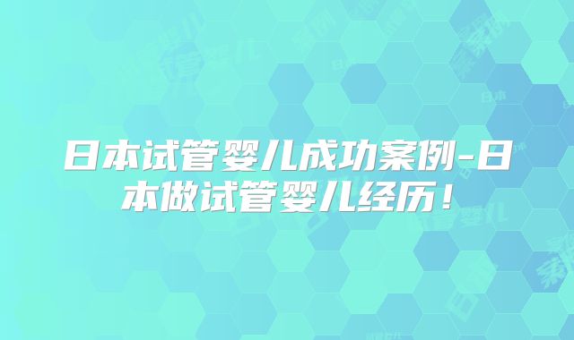 日本试管婴儿成功案例-日本做试管婴儿经历！