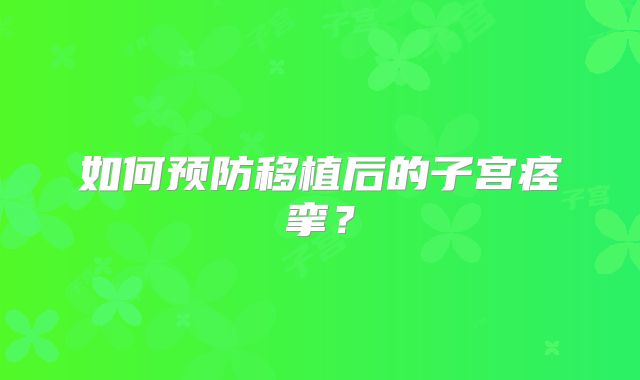 如何预防移植后的子宫痉挛？