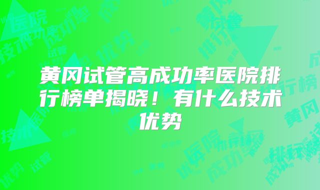 黄冈试管高成功率医院排行榜单揭晓！有什么技术优势
