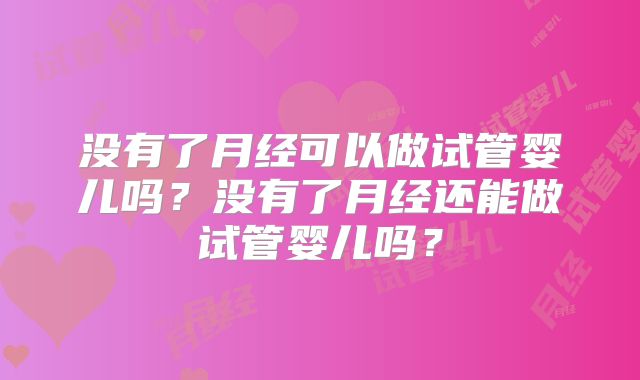 没有了月经可以做试管婴儿吗？没有了月经还能做试管婴儿吗？