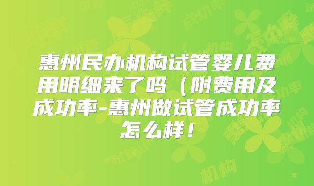 惠州民办机构试管婴儿费用明细来了吗(附费用及成功率-惠州做试管成功率怎么样!