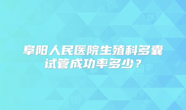 阜阳人民医院生殖科多囊试管成功率多少?