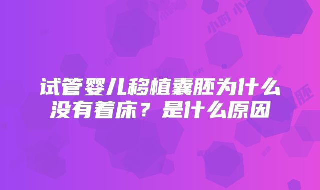 试管婴儿移植囊胚为什么没有着床?是什么原因