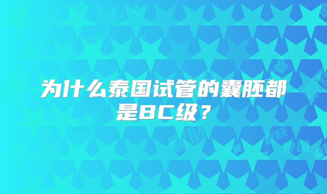 为什么泰国试管的囊胚都是BC级？