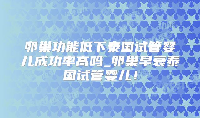 卵巢功能低下泰国试管婴儿成功率高吗_卵巢早衰泰国试管婴儿！