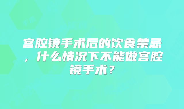 宫腔镜手术后的饮食禁忌，什么情况下不能做宫腔镜手术？