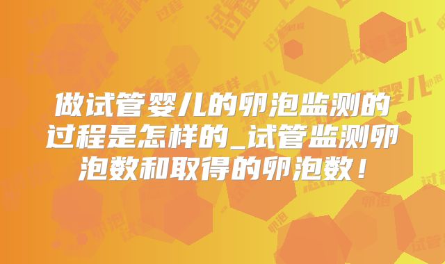 做试管婴儿的卵泡监测的过程是怎样的_试管监测卵泡数和取得的卵泡数!