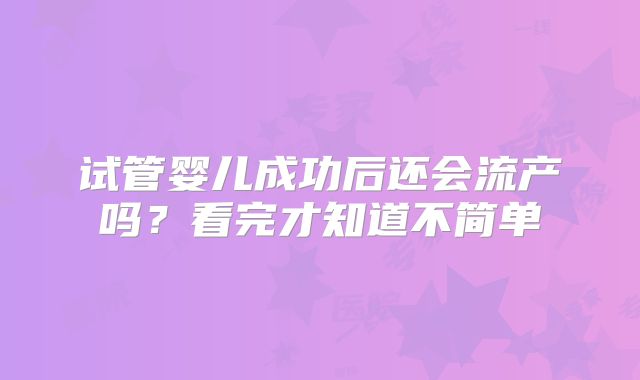 试管婴儿成功后还会流产吗？看完才知道不简单