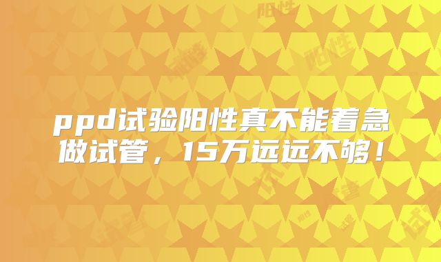 ppd试验阳性真不能着急做试管,15万远远不够!
