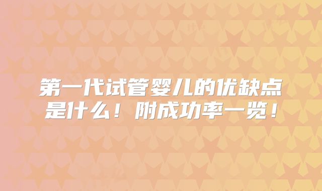 第一代试管婴儿的优缺点是什么！附成功率一览！