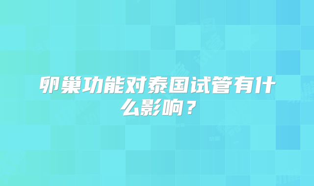 卵巢功能对泰国试管有什么影响?