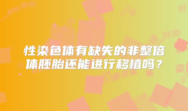 性染色体有缺失的非整倍体胚胎还能进行移植吗？