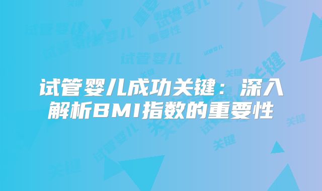 试管婴儿成功关键:深入解析BMI指数的重要性