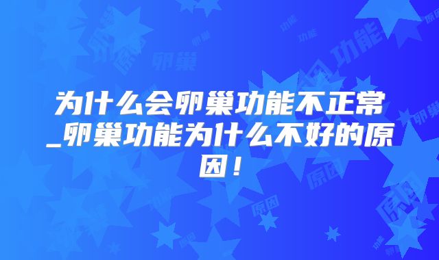 为什么会卵巢功能不正常_卵巢功能为什么不好的原因!